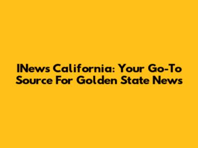 INews California: Your Go-To Source For Golden State News