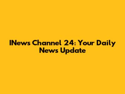 INews Channel 24: Your Daily News Update