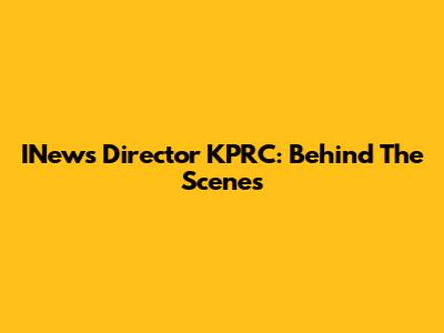 INews Director KPRC: Behind The Scenes