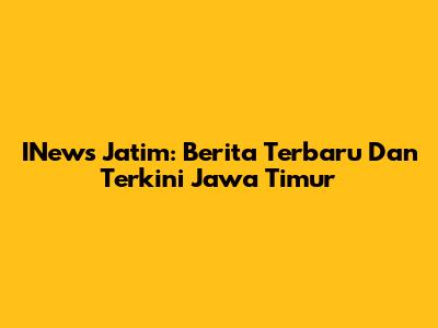 INews Jatim: Berita Terbaru Dan Terkini Jawa Timur