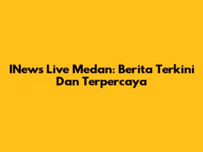INews Live Medan: Berita Terkini Dan Terpercaya