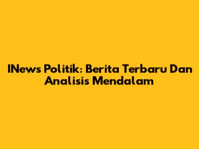INews Politik: Berita Terbaru Dan Analisis Mendalam