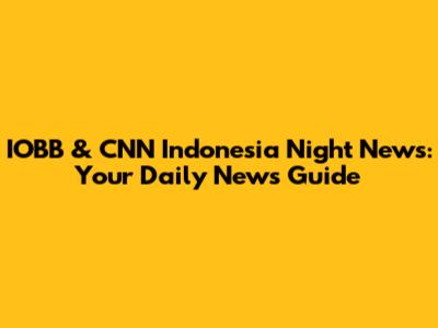 IOBB & CNN Indonesia Night News: Your Daily News Guide