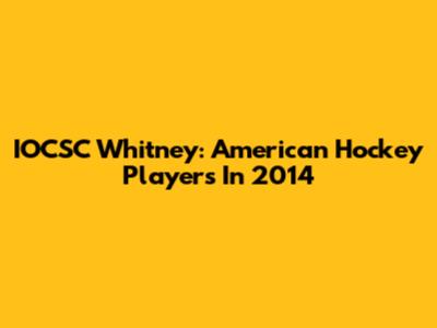 IOCSC Whitney: American Hockey Players In 2014