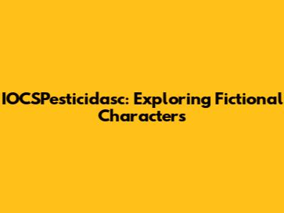 IOCSPesticidasc: Exploring Fictional Characters
