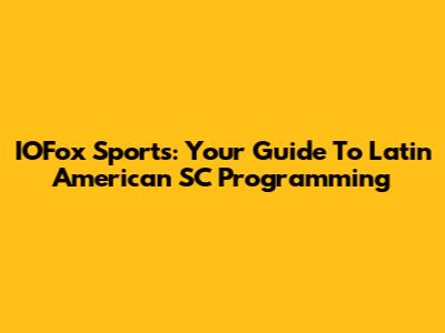 IOFox Sports: Your Guide To Latin American SC Programming