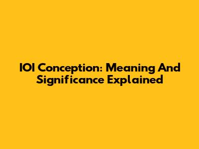 IOI Conception: Meaning And Significance Explained
