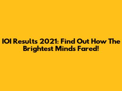 IOI Results 2021: Find Out How The Brightest Minds Fared!