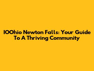 IOOhio Newton Falls: Your Guide To A Thriving Community