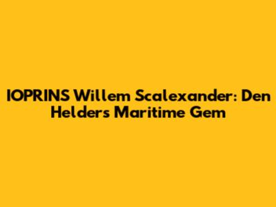 IOPRINS Willem Scalexander: Den Helder's Maritime Gem