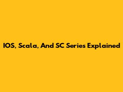 IOS, Scala, And SC Series Explained