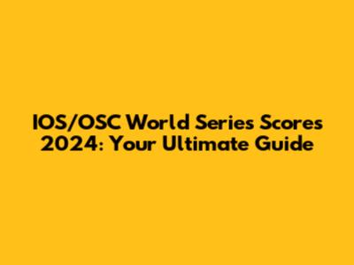 IOS/OSC World Series Scores 2024: Your Ultimate Guide
