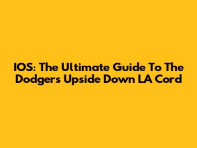 IOS: The Ultimate Guide To The Dodgers' Upside Down LA Cord