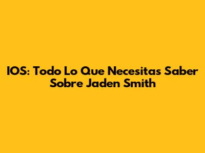 IOS: Todo Lo Que Necesitas Saber Sobre Jaden Smith