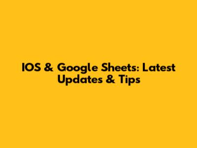 IOS & Google Sheets: Latest Updates & Tips