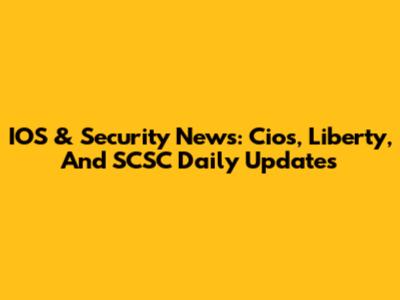 IOS & Security News: Cios, Liberty, And SCSC Daily Updates
