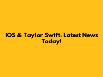 IOS & Taylor Swift: Latest News Today!