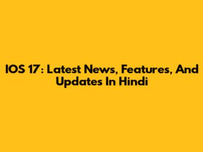 IOS 17: Latest News, Features, And Updates In Hindi