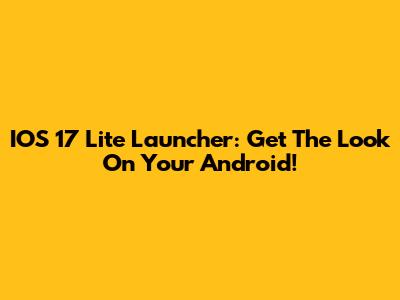 IOS 17 Lite Launcher: Get The Look On Your Android!