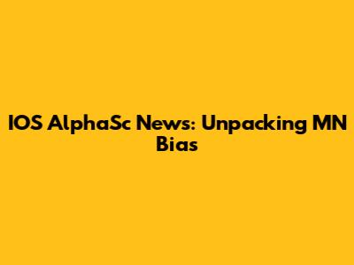 IOS AlphaSc News: Unpacking MN Bias