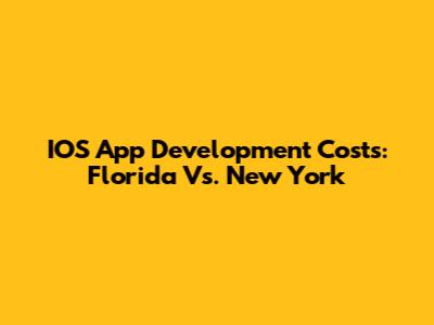 IOS App Development Costs: Florida Vs. New York