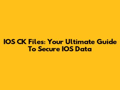 IOS CK Files: Your Ultimate Guide To Secure IOS Data