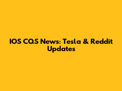 IOS CQS News: Tesla & Reddit Updates