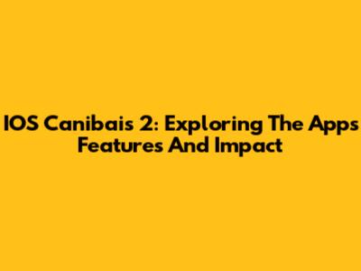 IOS Canibais 2: Exploring The App's Features And Impact