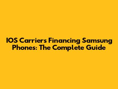 IOS Carriers Financing Samsung Phones: The Complete Guide