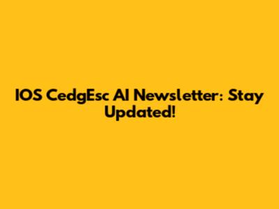 IOS CedgEsc AI Newsletter: Stay Updated!