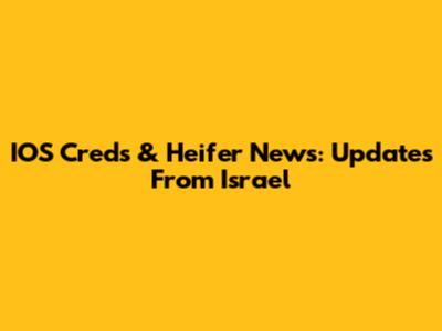 IOS Creds & Heifer News: Updates From Israel