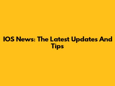 IOS News: The Latest Updates And Tips