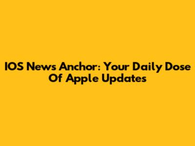 IOS News Anchor: Your Daily Dose Of Apple Updates