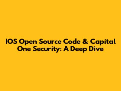 IOS Open Source Code & Capital One Security: A Deep Dive