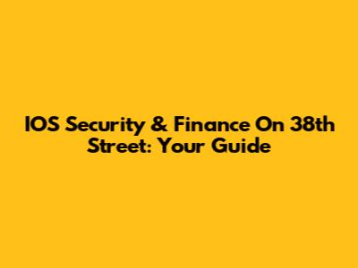IOS Security & Finance On 38th Street: Your Guide