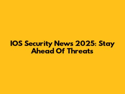 IOS Security News 2025: Stay Ahead Of Threats