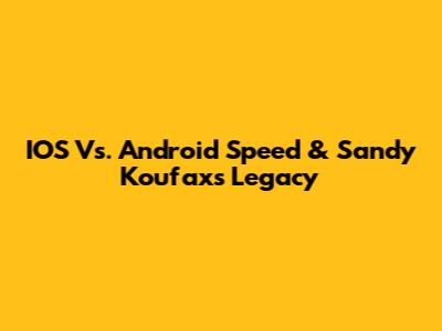IOS Vs. Android Speed & Sandy Koufax's Legacy