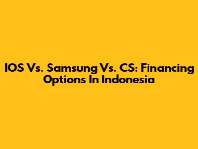 IOS Vs. Samsung Vs. CS: Financing Options In Indonesia