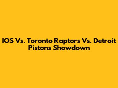 IOS Vs. Toronto Raptors Vs. Detroit Pistons Showdown