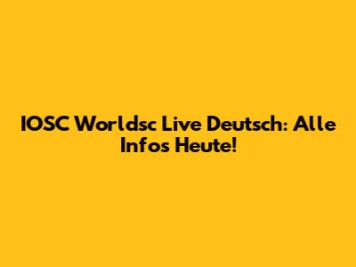 IOSC Worldsc Live Deutsch: Alle Infos Heute!