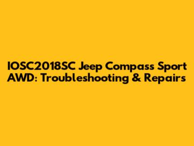 IOSC2018SC Jeep Compass Sport AWD: Troubleshooting & Repairs