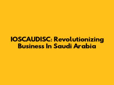IOSCAUDISC: Revolutionizing Business In Saudi Arabia