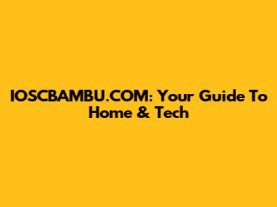 IOSCBAMBU.COM: Your Guide To Home & Tech