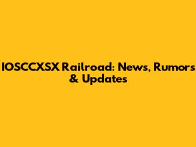 IOSCCXSX Railroad: News, Rumors & Updates