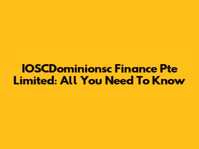 IOSCDominionsc Finance Pte Limited: All You Need To Know