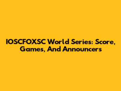 IOSCFOXSC World Series: Score, Games, And Announcers