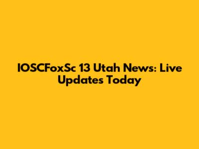 IOSCFoxSc 13 Utah News: Live Updates Today