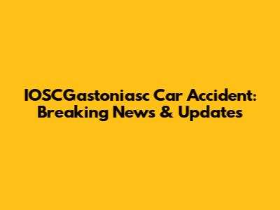IOSCGastoniasc Car Accident: Breaking News & Updates