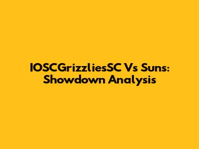 IOSCGrizzliesSC Vs Suns: Showdown Analysis