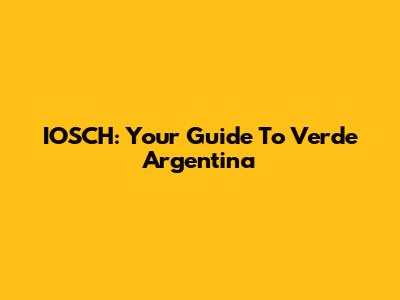 IOSCH: Your Guide To Verde Argentina